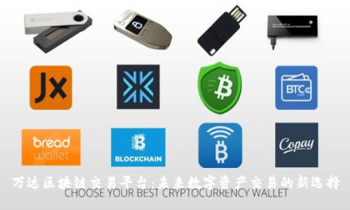 万达区块链交易平台：未来数字资产交易的新选择