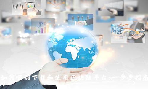 如何顺利下载和使用区块链平台：一步步指南