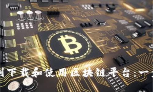 如何顺利下载和使用区块链平台：一步步指南