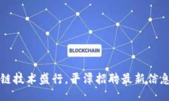 设置区块链技术盛行，平潭招聘最新信息一览