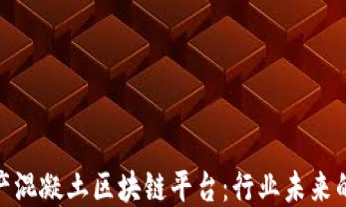 
探索国产混凝土区块链平台：行业未来的新趋势