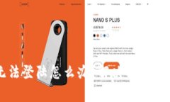 区块链平台无法登陆怎么办？解决方法与常见问