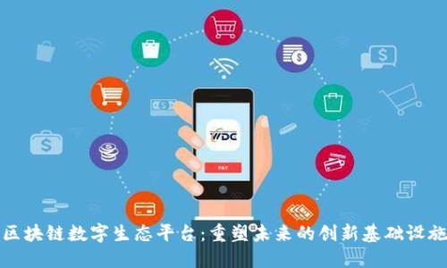 区块链数字生态平台：重塑未来的创新基础设施