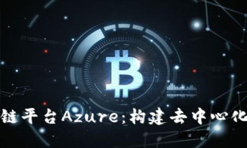 深入探讨区块链平台Azure：构建去中心化应用的新范例