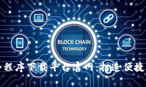 全面解析区块链小程序下载平台官网：打造便捷的区块链应用生态