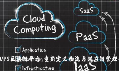  探索UPS区块链平台：重新定义物流与供应链管理的未来