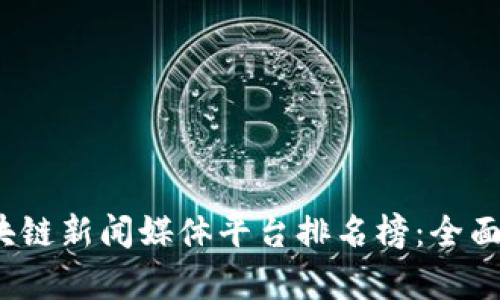 2023年区块链新闻媒体平台排名榜：全面解析与推荐