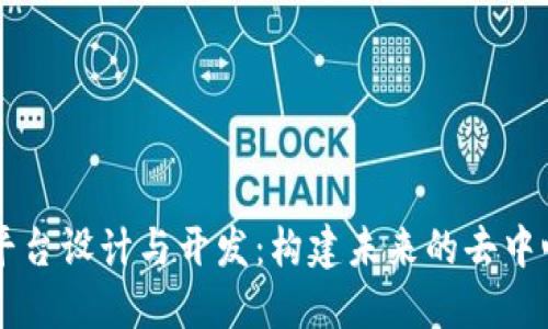 区块链平台设计与开发：构建未来的去中心化应用